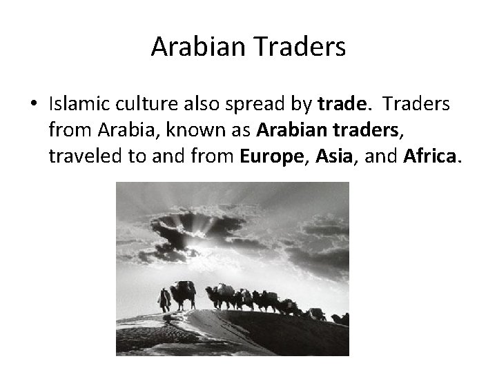 Arabian Traders • Islamic culture also spread by trade. Traders from Arabia, known as