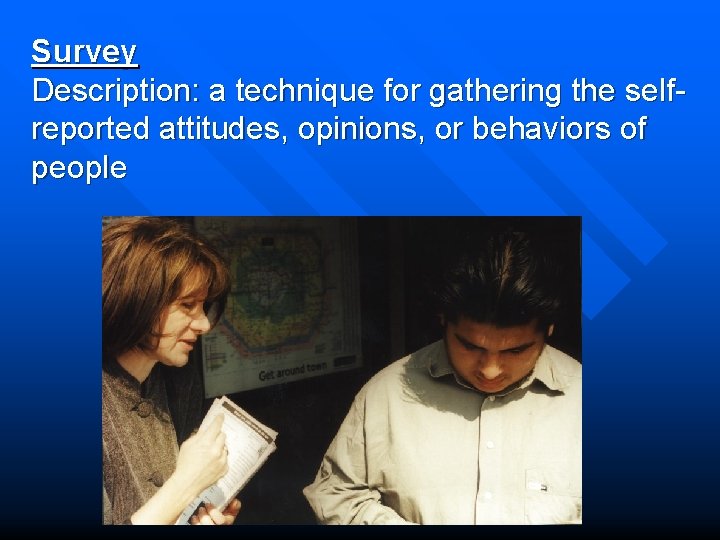 Survey Description: a technique for gathering the selfreported attitudes, opinions, or behaviors of people
