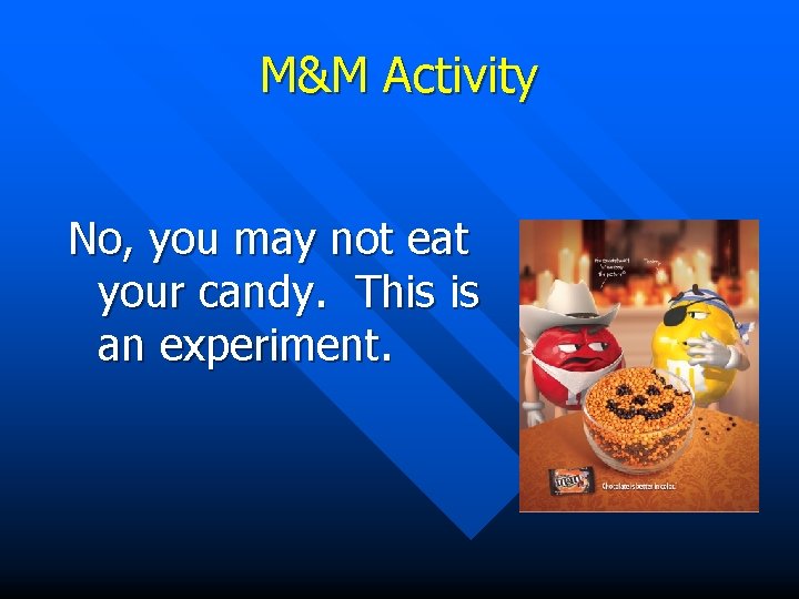 M&M Activity No, you may not eat your candy. This is an experiment. 