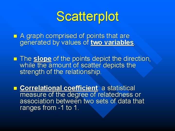 Scatterplot n A graph comprised of points that are generated by values of two