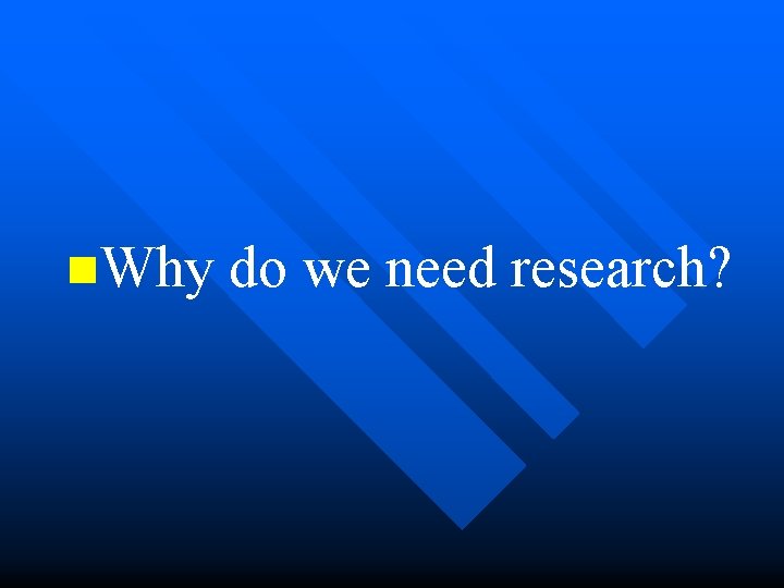 n. Why do we need research? 