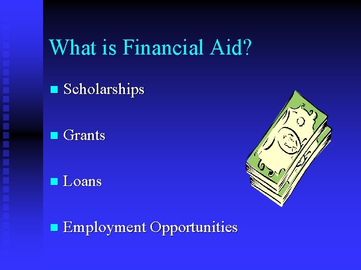 What is Financial Aid? n Scholarships n Grants n Loans n Employment Opportunities 