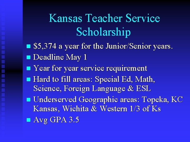 Kansas Teacher Service Scholarship $5, 374 a year for the Junior/Senior years. n Deadline