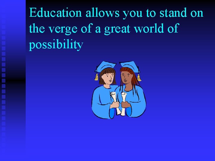 Education allows you to stand on the verge of a great world of possibility