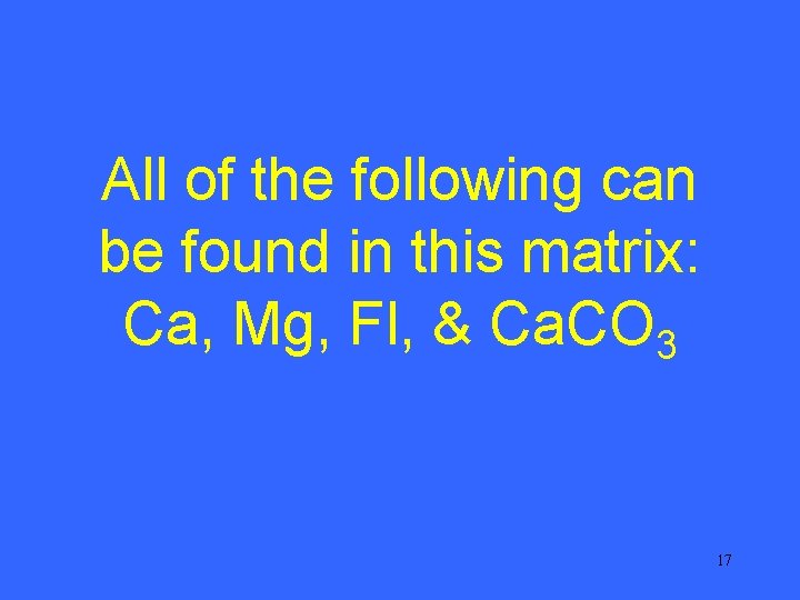 All of the following can be found in this matrix: Ca, Mg, Fl, &