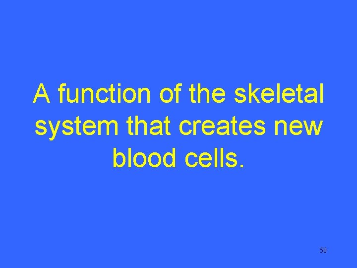 A function of the skeletal system that creates new blood cells. 50 