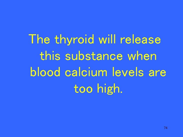 The thyroid will release this substance when blood calcium levels are too high. 74
