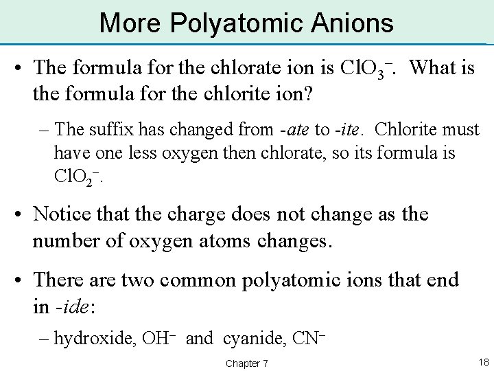 More Polyatomic Anions • The formula for the chlorate ion is Cl. O 3–.