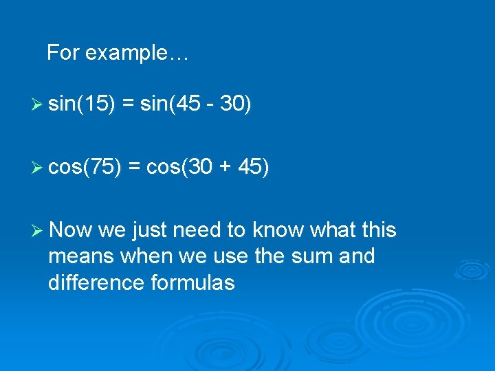 For example… Ø sin(15) = sin(45 - 30) Ø cos(75) = cos(30 + 45)