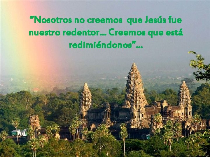 “Nosotros no creemos que Jesús fue nuestro redentor. . . Creemos que está redimiéndonos”…