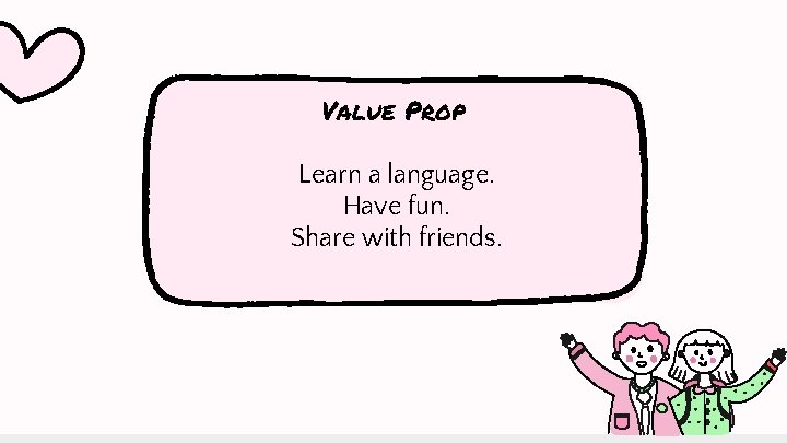 Value Prop Learn a language. Have fun. Share with friends. 