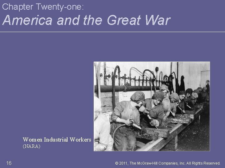 Chapter Twenty-one: America and the Great War Women Industrial Workers (NARA) 16 © 2011,