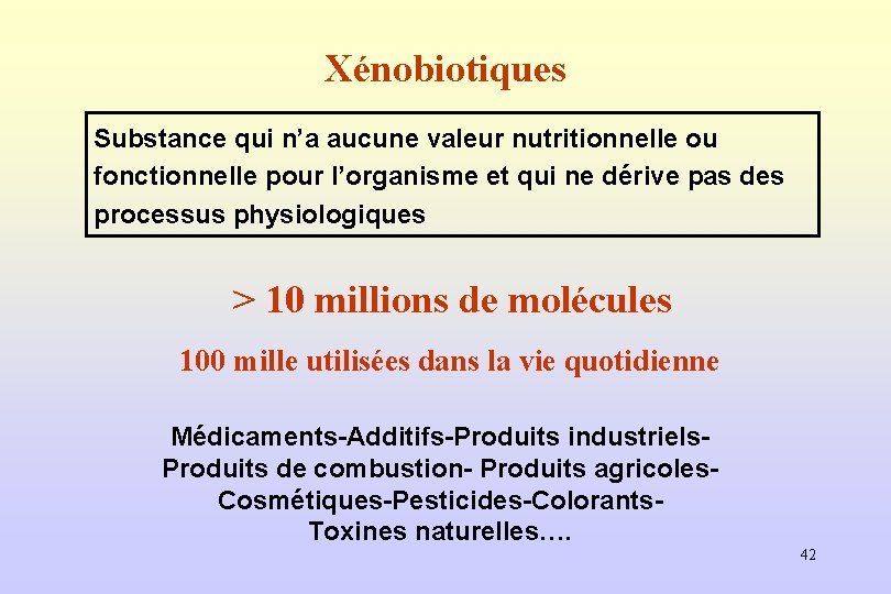 Xénobiotiques Substance qui n’a aucune valeur nutritionnelle ou fonctionnelle pour l’organisme et qui ne