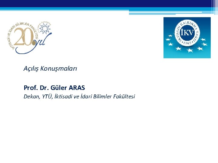 Açılış Konuşmaları Prof. Dr. Güler ARAS Dekan, YTÜ, İktisadi ve İdari Bilimler Fakültesi 