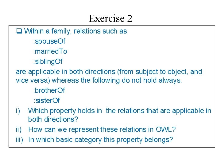 Exercise 2 q Within a family, relations such as : spouse. Of : married.