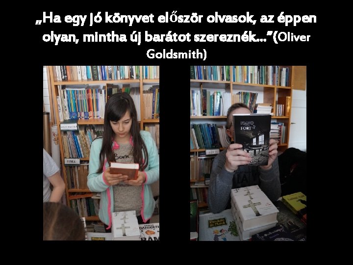 „Ha egy jó könyvet először olvasok, az éppen olyan, mintha új barátot szereznék…”(Oliver Goldsmith)