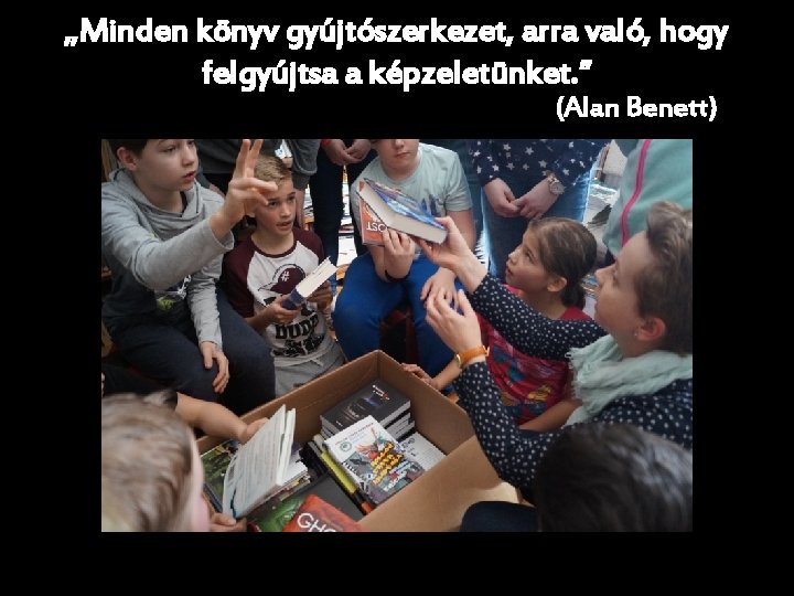 „Minden könyv gyújtószerkezet, arra való, hogy felgyújtsa a képzeletünket. ” (Alan Benett) 