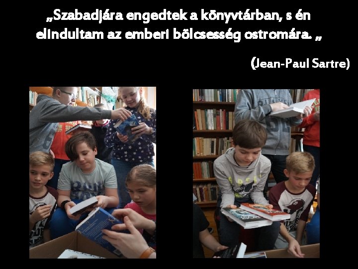 „Szabadjára engedtek a könyvtárban, s én elindultam az emberi bölcsesség ostromára. „ (Jean-Paul Sartre)