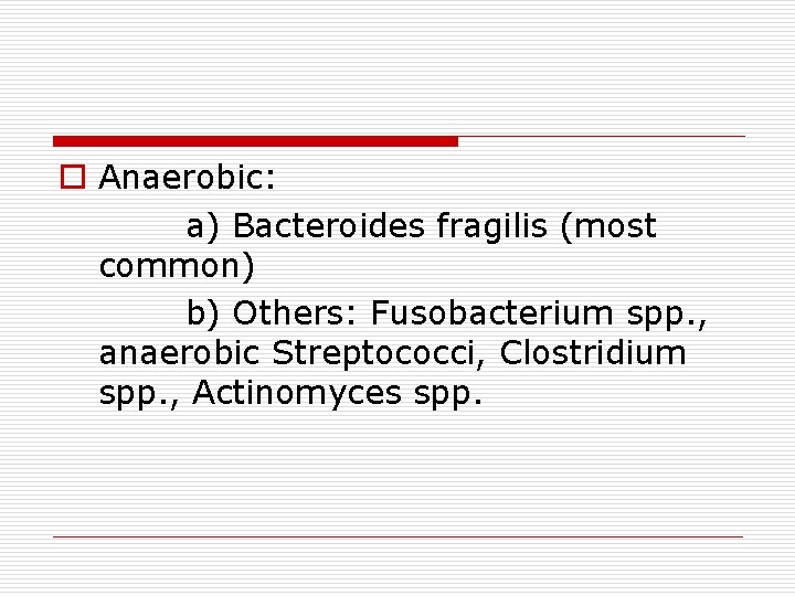 o Anaerobic: a) Bacteroides fragilis (most common) b) Others: Fusobacterium spp. , anaerobic Streptococci,