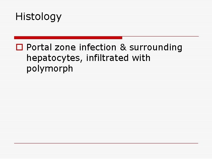 Histology o Portal zone infection & surrounding hepatocytes, infiltrated with polymorph 