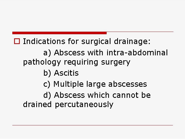 o Indications for surgical drainage: a) Abscess with intra-abdominal pathology requiring surgery b) Ascitis