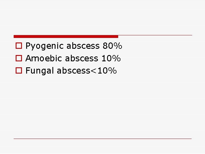 o Pyogenic abscess 80% o Amoebic abscess 10% o Fungal abscess<10% 