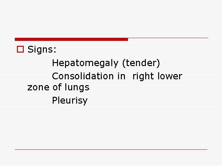 o Signs: Hepatomegaly (tender) Consolidation in right lower zone of lungs Pleurisy 