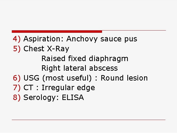 4) Aspiration: Anchovy sauce pus 5) Chest X-Ray Raised fixed diaphragm Right lateral abscess