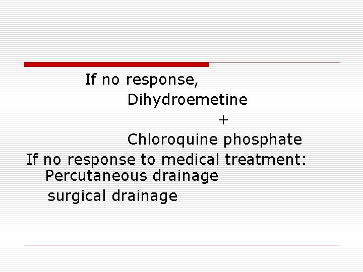 If no response, Dihydroemetine + Chloroquine phosphate If no response to medical treatment: Percutaneous