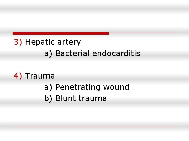 3) Hepatic artery a) Bacterial endocarditis 4) Trauma a) Penetrating wound b) Blunt trauma