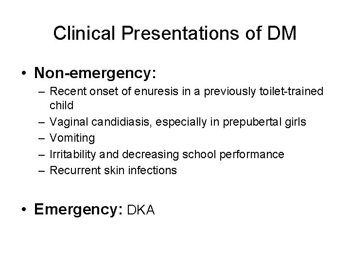 Clinical Presentations of DM • Non-emergency: – Recent onset of enuresis in a previously