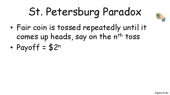 St. Petersburg Paradox • Fair coin is tossed repeatedly until it comes up heads,