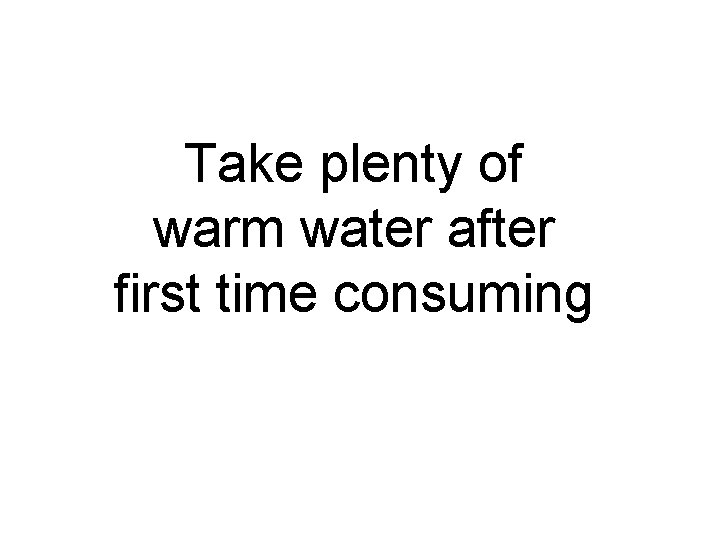 Take plenty of warm water after first time consuming 