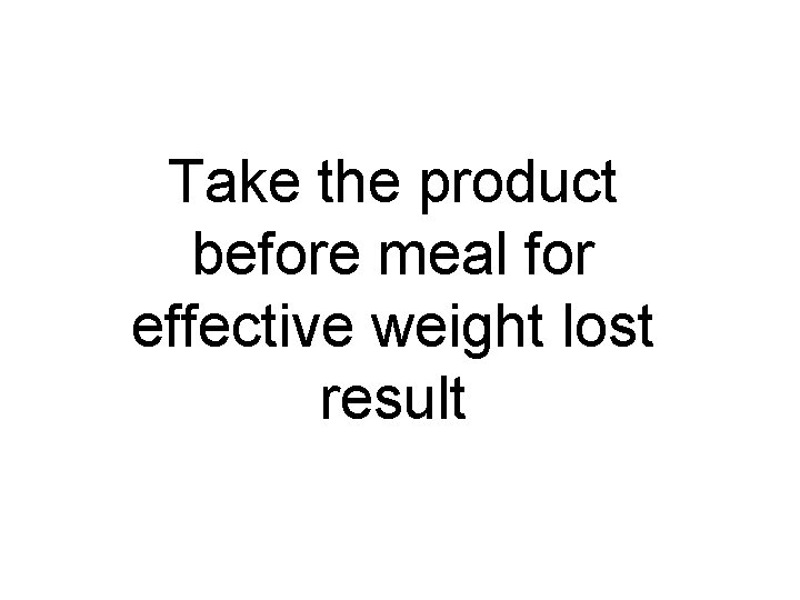 Take the product before meal for effective weight lost result 