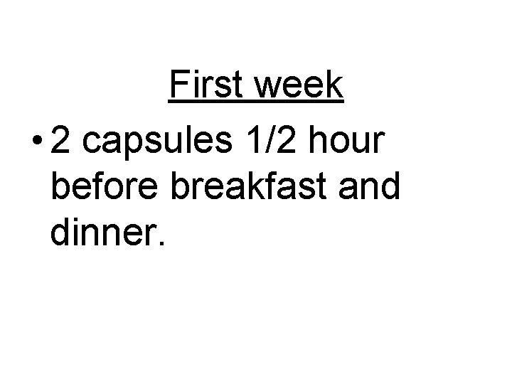 First week • 2 capsules 1/2 hour before breakfast and dinner. 