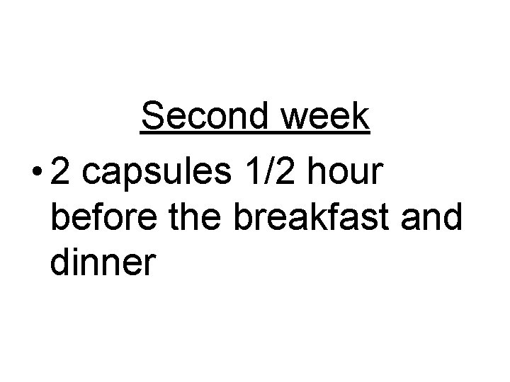 Second week • 2 capsules 1/2 hour before the breakfast and dinner 