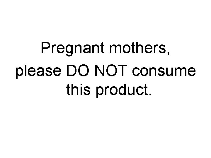 Pregnant mothers, please DO NOT consume this product. 