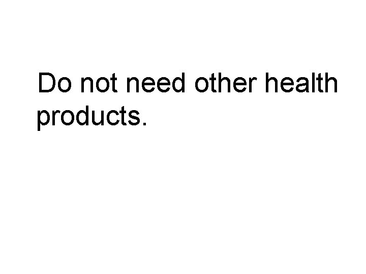 Do not need other health products. 