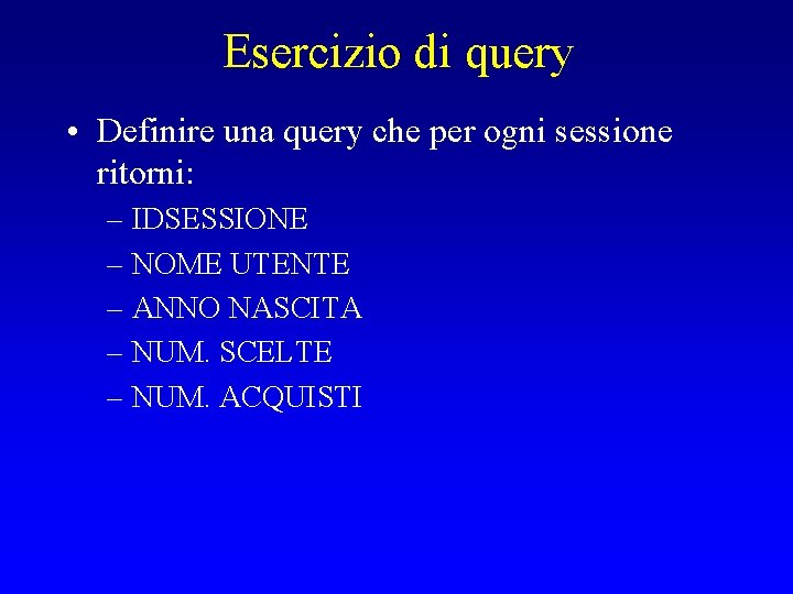 Esercizio di query • Definire una query che per ogni sessione ritorni: – IDSESSIONE