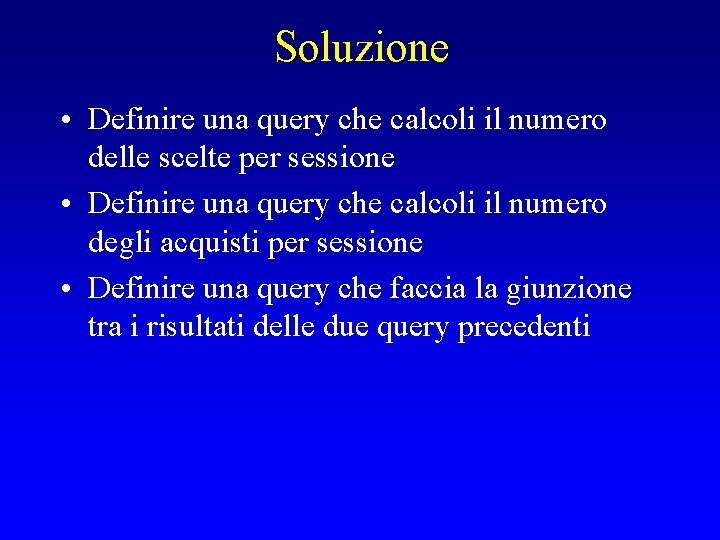 Soluzione • Definire una query che calcoli il numero delle scelte per sessione •