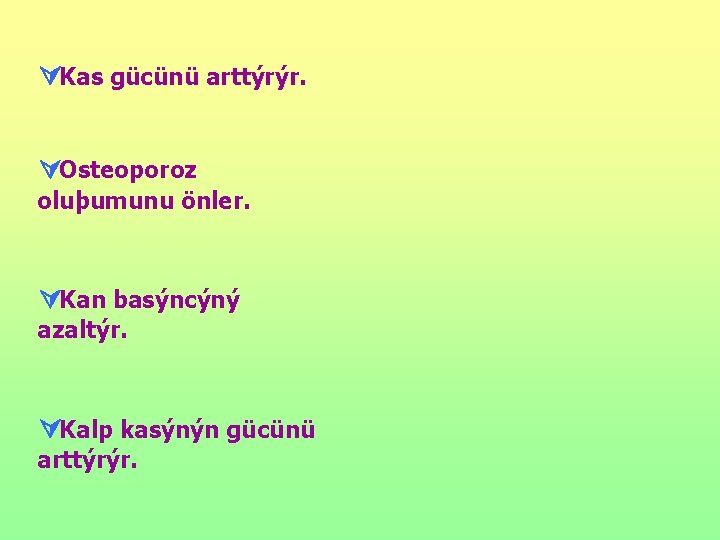 ÚKas gücünü arttýrýr. ÚOsteoporoz oluþumunu önler. ÚKan basýncýný azaltýr. ÚKalp kasýnýn gücünü arttýrýr. 