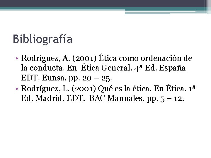 Bibliografía • Rodríguez, A. (2001) Ética como ordenación de la conducta. En Ética General.