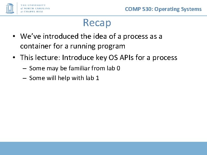 COMP 530: Operating Systems Recap • We’ve introduced the idea of a process as