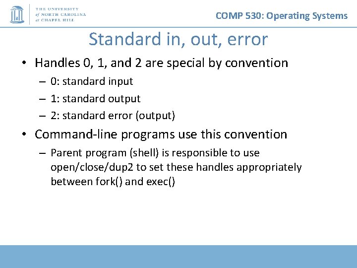 COMP 530: Operating Systems Standard in, out, error • Handles 0, 1, and 2