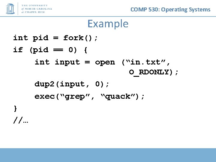 COMP 530: Operating Systems Example int pid = fork(); if (pid == 0) {