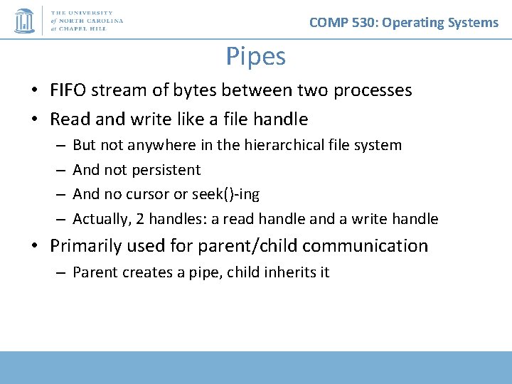 COMP 530: Operating Systems Pipes • FIFO stream of bytes between two processes •