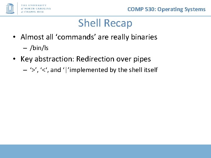 COMP 530: Operating Systems Shell Recap • Almost all ‘commands’ are really binaries –