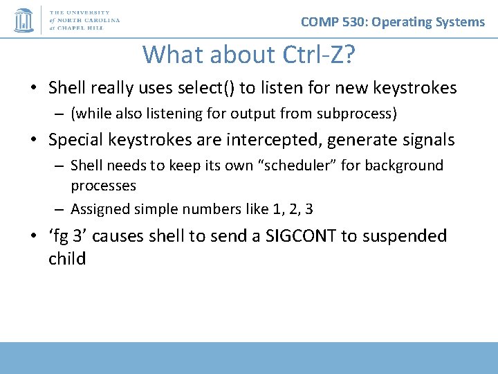 COMP 530: Operating Systems What about Ctrl-Z? • Shell really uses select() to listen