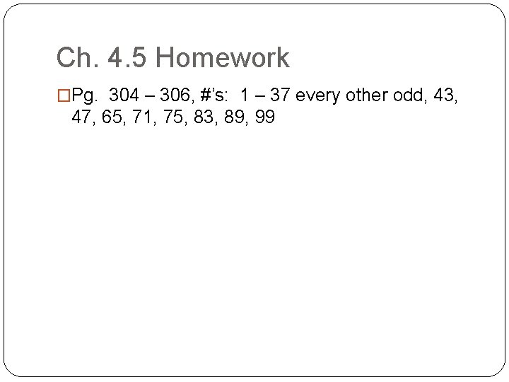 Ch. 4. 5 Homework �Pg. 304 – 306, #’s: 1 – 37 every other Ch. 4. 5 Homework �Pg. 304 – 306, #’s: 1 – 37 every other