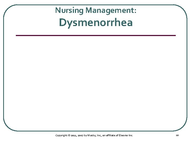Nursing Management: Dysmenorrhea Copyright © 2011, 2007 by Mosby, Inc. , an affiliate of